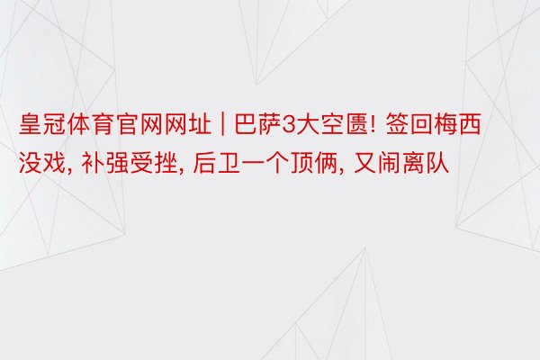 皇冠体育官网网址 | 巴萨3大空匮! 签回梅西没戏， 补强受挫， 后卫一个顶俩， 又闹离队